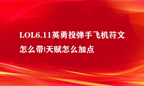 LOL6.11英勇投弹手飞机符文怎么带|天赋怎么加点