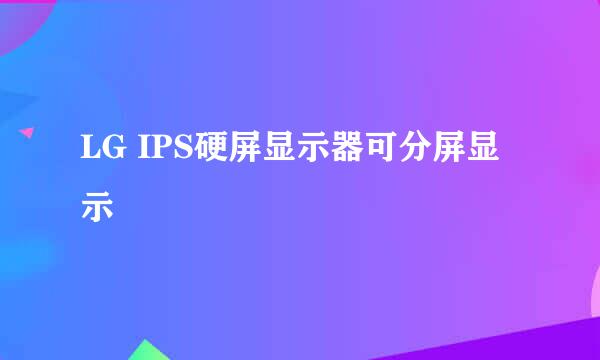 LG IPS硬屏显示器可分屏显示