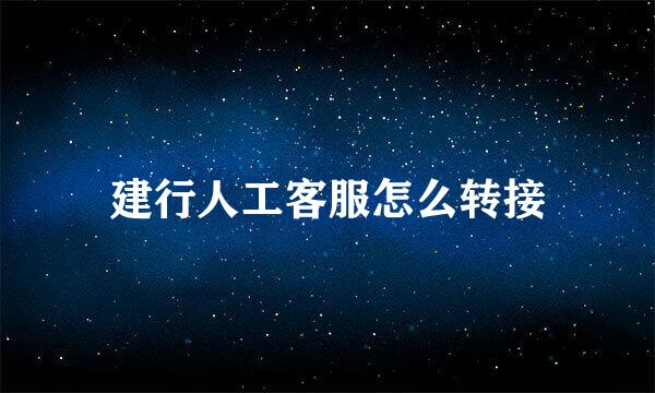 建行人工客服怎么转接