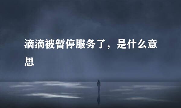 滴滴被暂停服务了，是什么意思