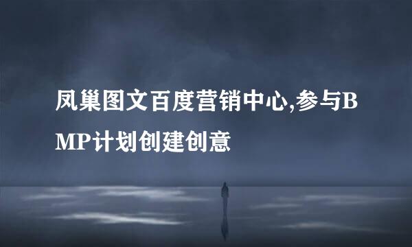 凤巢图文百度营销中心,参与BMP计划创建创意