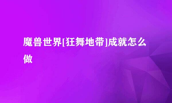 魔兽世界[狂舞地带]成就怎么做