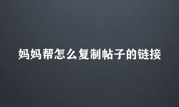 妈妈帮怎么复制帖子的链接