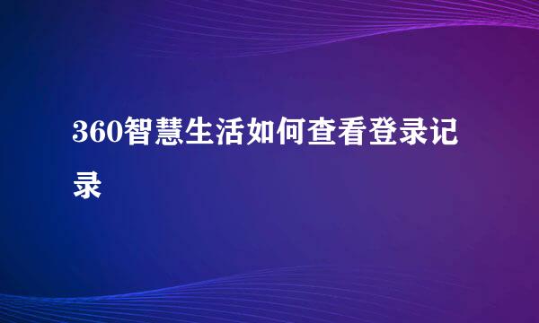 360智慧生活如何查看登录记录