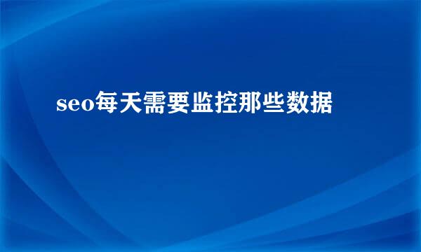 seo每天需要监控那些数据