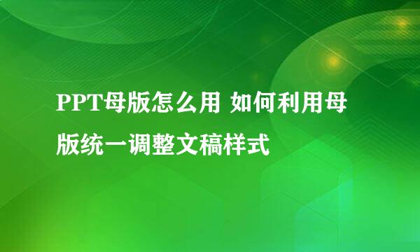 PPT母版怎么用 如何利用母版统一调整文稿样式