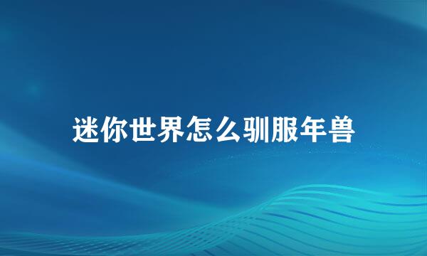 迷你世界怎么驯服年兽