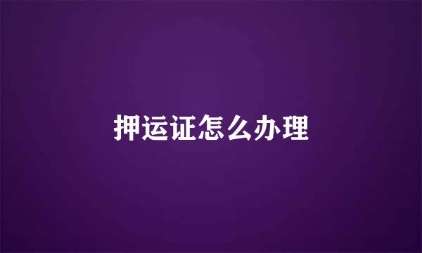 押运证怎么办理