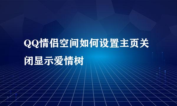 QQ情侣空间如何设置主页关闭显示爱情树
