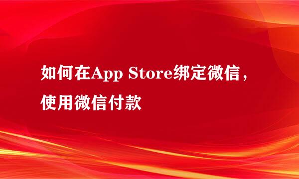 如何在App Store绑定微信，使用微信付款