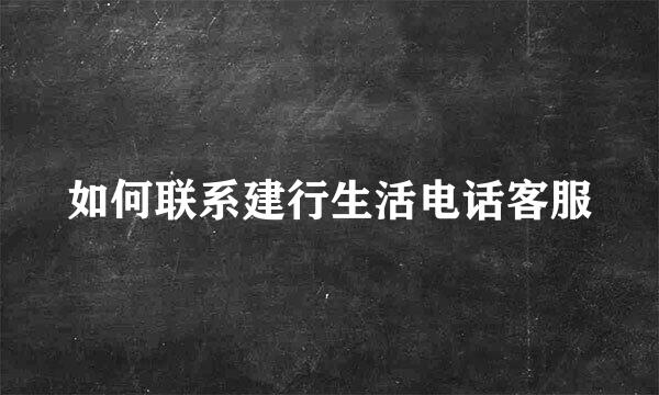 如何联系建行生活电话客服