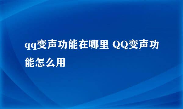 qq变声功能在哪里 QQ变声功能怎么用