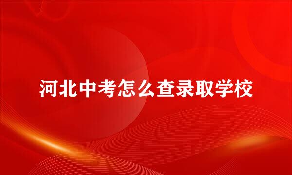 河北中考怎么查录取学校