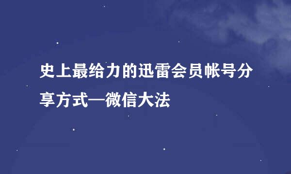 史上最给力的迅雷会员帐号分享方式—微信大法