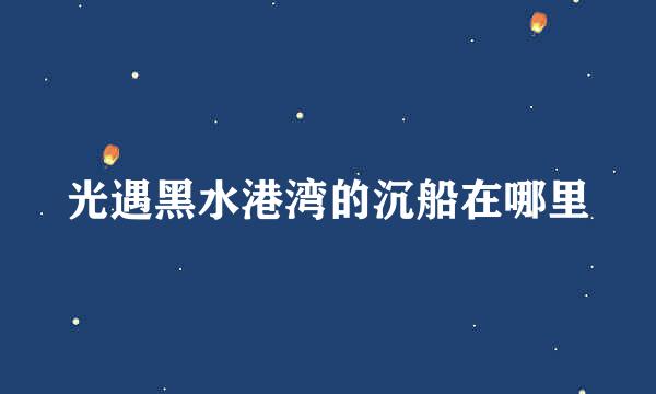 光遇黑水港湾的沉船在哪里