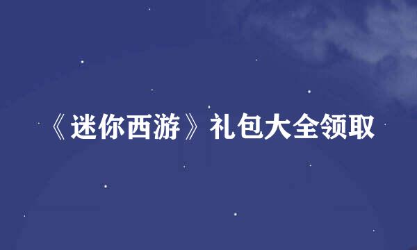 《迷你西游》礼包大全领取