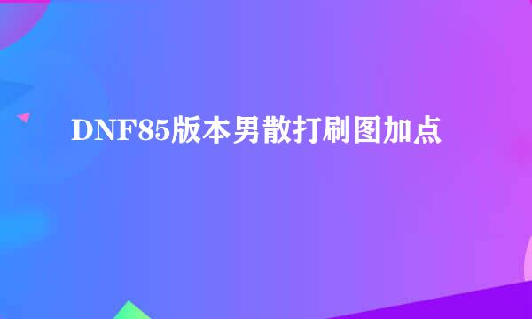 DNF85版本男散打刷图加点