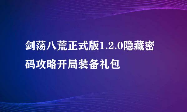 剑荡八荒正式版1.2.0隐藏密码攻略开局装备礼包