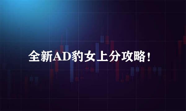 全新AD豹女上分攻略！