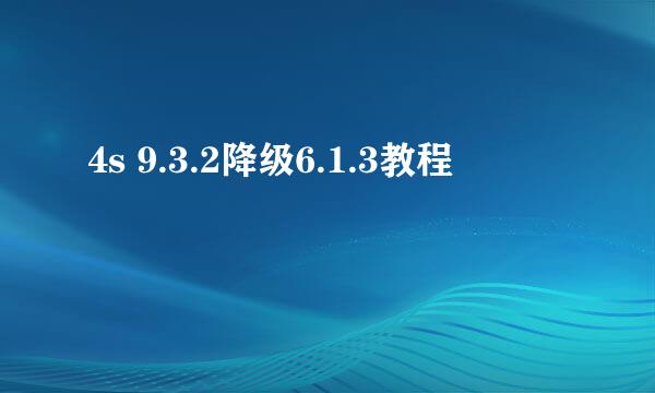 4s 9.3.2降级6.1.3教程