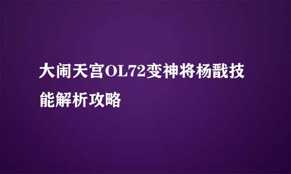 大闹天宫OL72变神将杨戬技能解析攻略
