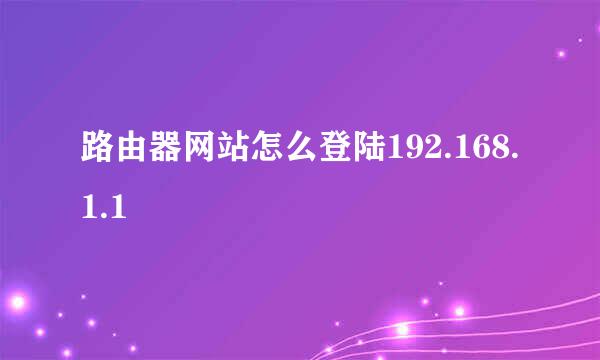 路由器网站怎么登陆192.168.1.1