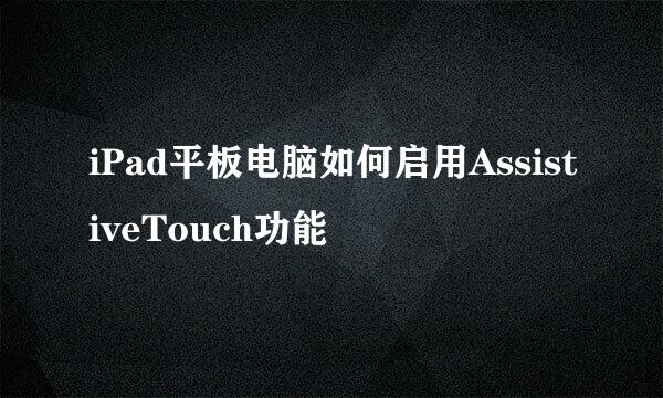 iPad平板电脑如何启用AssistiveTouch功能
