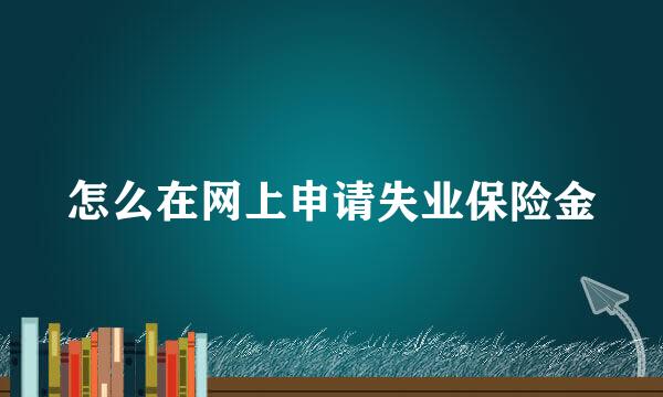 怎么在网上申请失业保险金