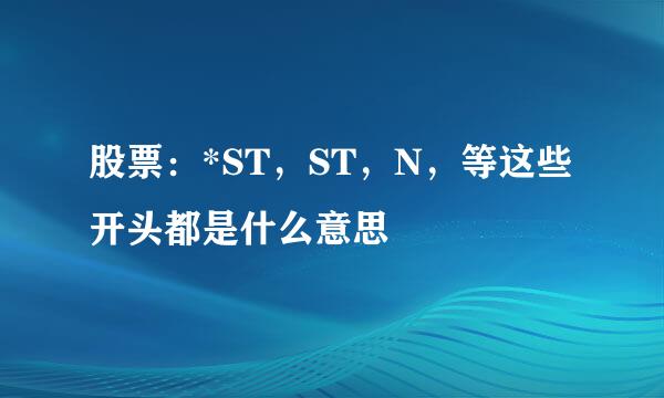 股票：*ST，ST，N，等这些开头都是什么意思