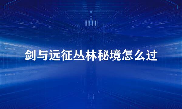 剑与远征丛林秘境怎么过