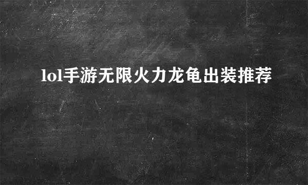 lol手游无限火力龙龟出装推荐