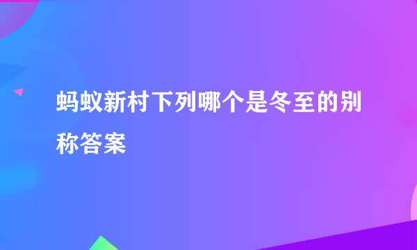 蚂蚁新村下列哪个是冬至的别称答案