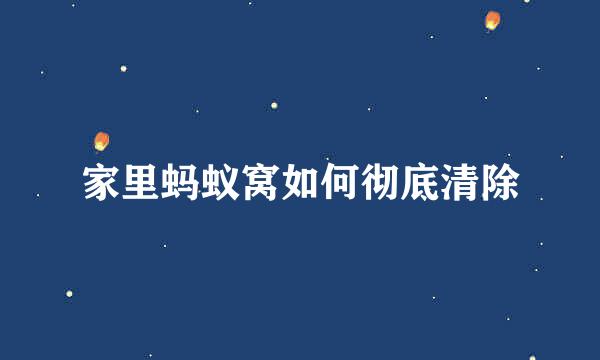家里蚂蚁窝如何彻底清除