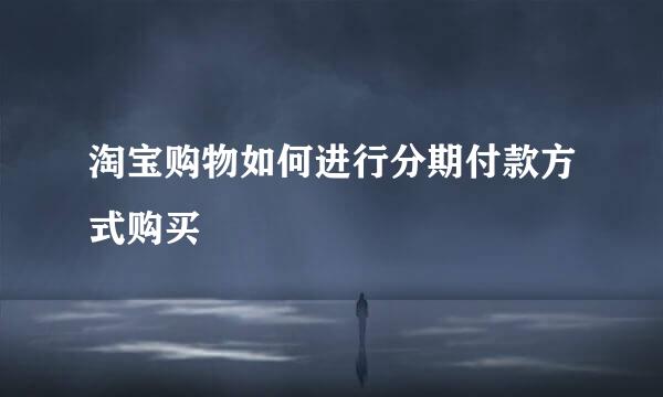 淘宝购物如何进行分期付款方式购买