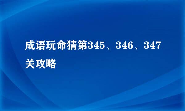 成语玩命猜第345、346、347关攻略