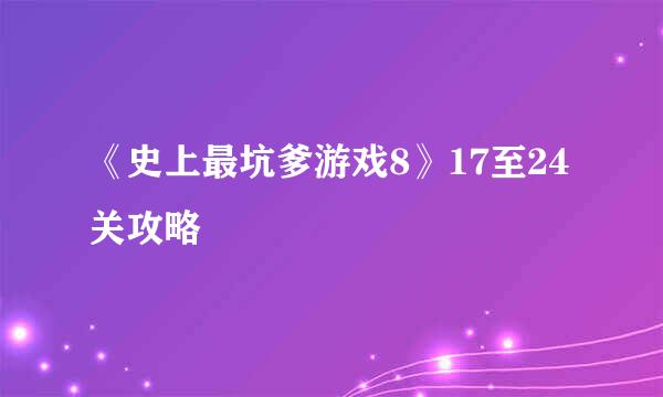 《史上最坑爹游戏8》17至24关攻略