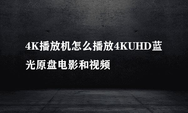 4K播放机怎么播放4KUHD蓝光原盘电影和视频
