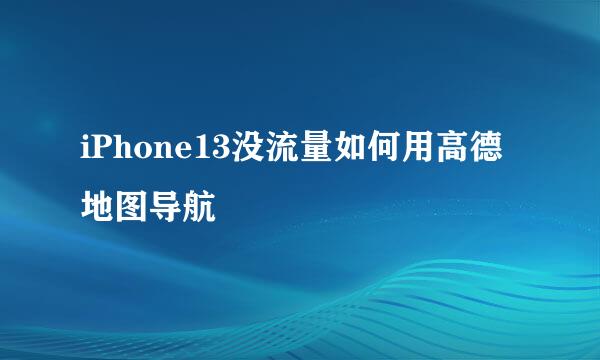 iPhone13没流量如何用高德地图导航