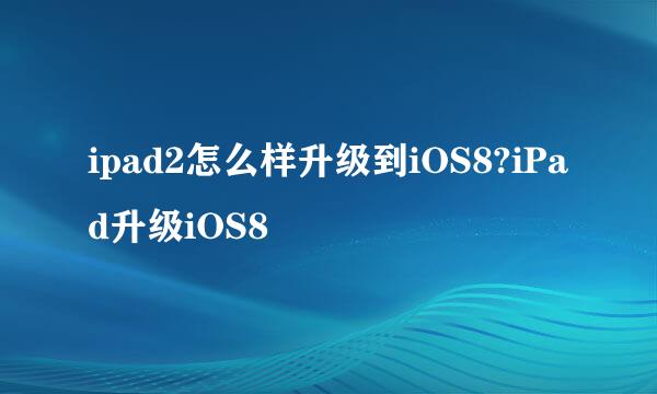 ipad2怎么样升级到iOS8?iPad升级iOS8
