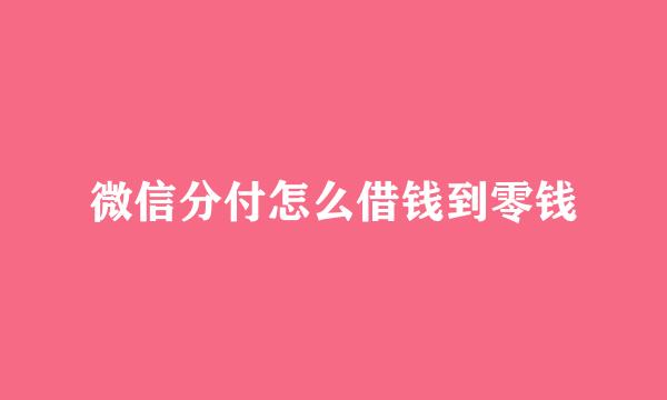 微信分付怎么借钱到零钱