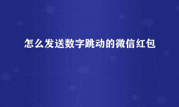怎么发送数字跳动的微信红包