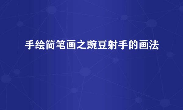 手绘简笔画之豌豆射手的画法