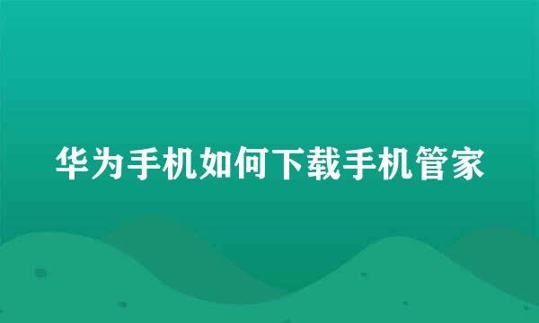 华为手机如何下载手机管家