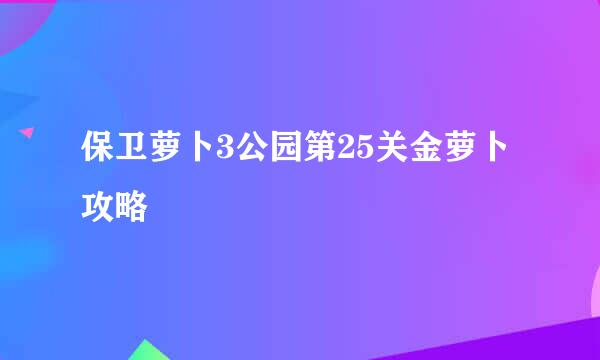 保卫萝卜3公园第25关金萝卜攻略