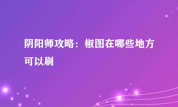 阴阳师攻略:椒图在哪些地方可以刷