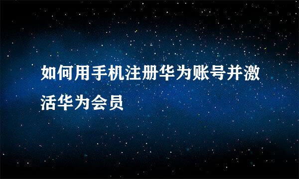 如何用手机注册华为账号并激活华为会员