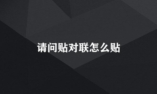 请问贴对联怎么贴
