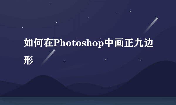 如何在Photoshop中画正九边形