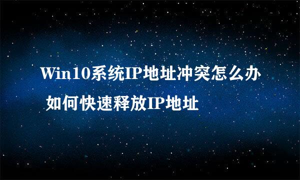 Win10系统IP地址冲突怎么办 如何快速释放IP地址