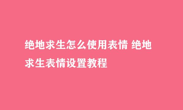 绝地求生怎么使用表情 绝地求生表情设置教程